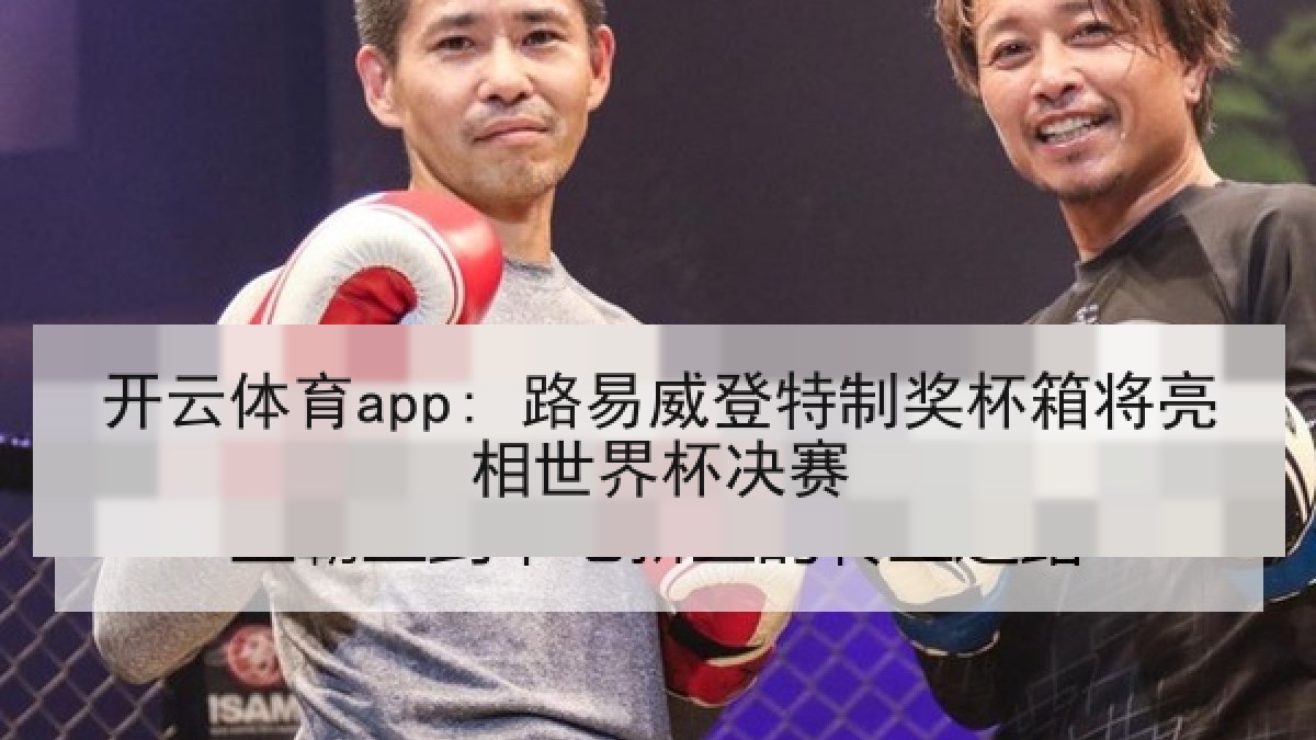 开云体育app: 路易威登特制奖杯箱将亮相世界杯决赛