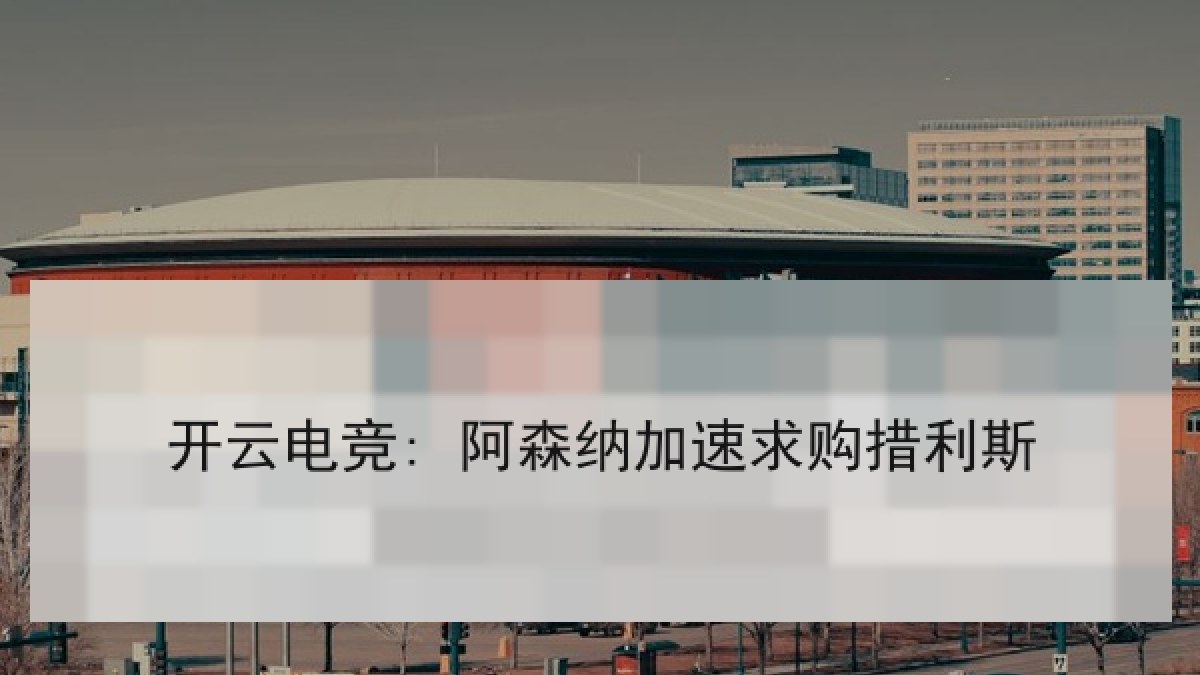 开云电竞: 阿森纳加速求购措利斯 开云电竞: 阿森纳加速求购措利斯